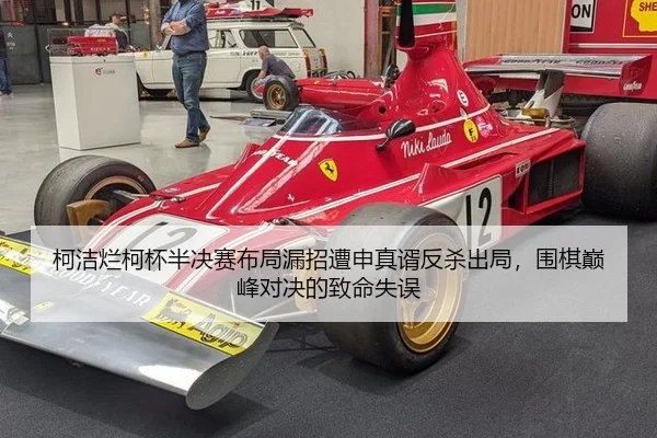 柯洁烂柯杯半决赛布局漏招遭申真谞反杀出局，围棋巅峰对决的致命失误