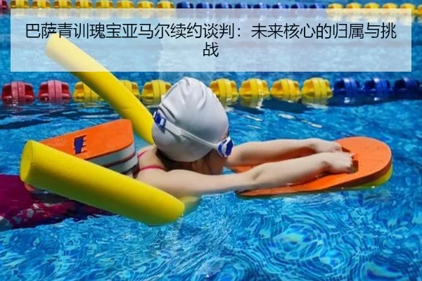 巴萨青训瑰宝亚马尔续约谈判：未来核心的归属与挑战