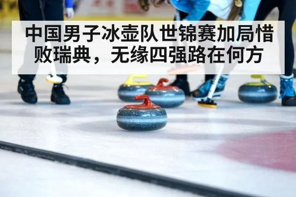 中国男子冰壶队世锦赛加局惜败瑞典，无缘四强路在何方